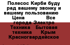 Полесос Кирби буду рад вашему звонку и вашему пользованию. › Цена ­ 45 000 - Все города Электро-Техника » Бытовая техника   . Крым,Красногвардейское